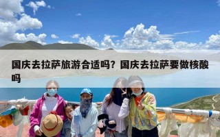 国庆去拉萨旅游合适吗？国庆去拉萨要做核酸吗