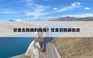 甘肃去西藏的路线？甘肃到西藏旅游