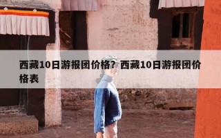 西藏10日游报团价格？西藏10日游报团价格表